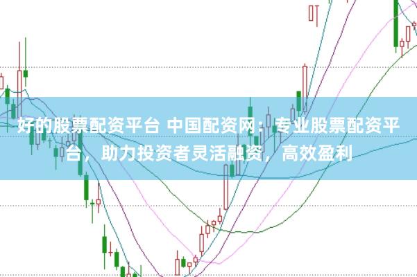 好的股票配资平台 中国配资网：专业股票配资平台，助力投资者灵活融资，高效盈利
