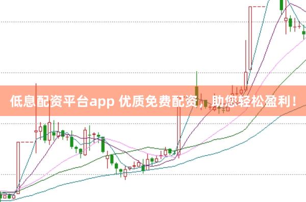 低息配资平台app 优质免费配资，助您轻松盈利！