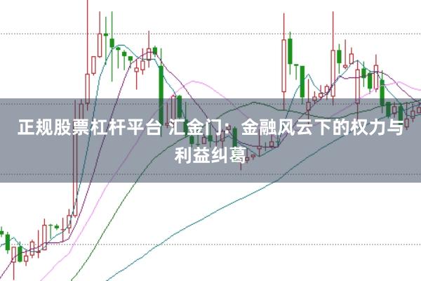 正规股票杠杆平台 汇金门：金融风云下的权力与利益纠葛