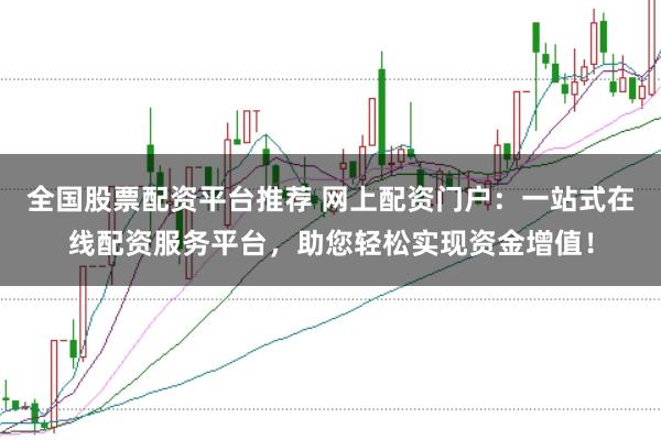 全国股票配资平台推荐 网上配资门户:一站式在线配资服务平台,助您轻松实现资金增值!