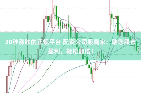 30秒涨跌的正规平台 配资公司股赢家：助您股市盈利，轻松翻倍！