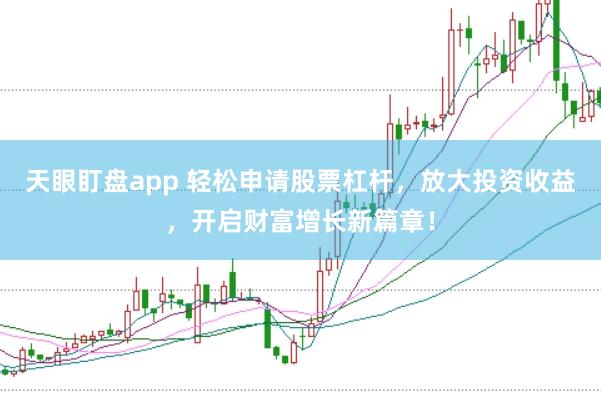 天眼盯盘app 轻松申请股票杠杆,放大投资收益,开启财富增长新篇章!