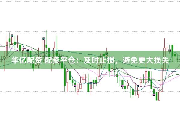 华亿配资 配资平仓：及时止损，避免更大损失