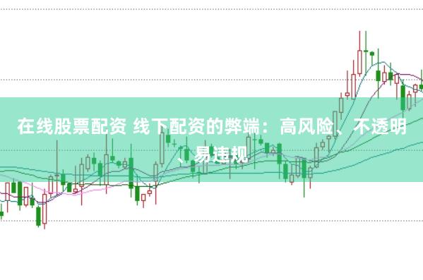 在线股票配资 线下配资的弊端:高风险、不透明、易违规