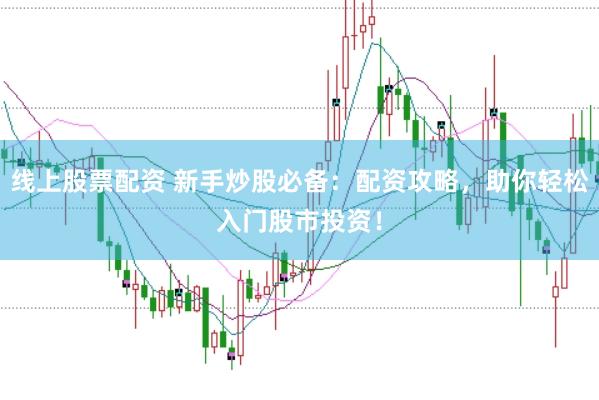 线上股票配资 新手炒股必备:配资攻略,助你轻松入门股市投资!