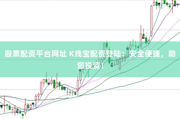 股票配资平台网址 K线宝配资登陆:安全便捷,助您投资!