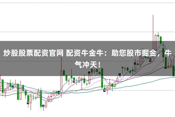 炒股股票配资官网 配资牛金牛：助您股市掘金，牛气冲天！