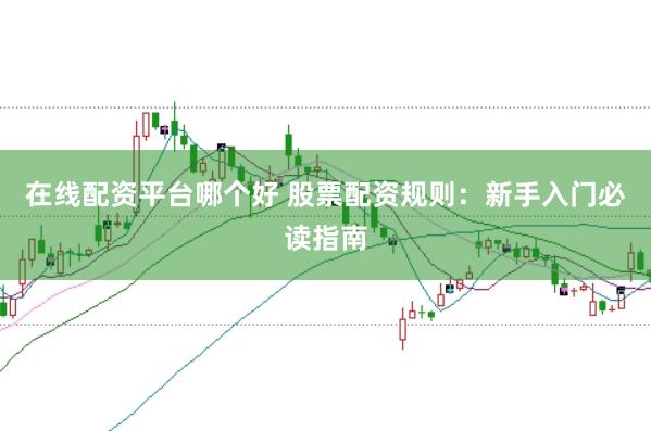 在线配资平台哪个好 股票配资规则:新手入门必读指南