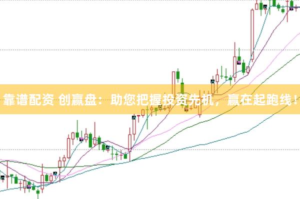 靠谱配资 创赢盘：助您把握投资先机，赢在起跑线！