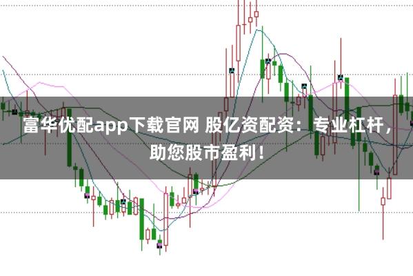 富华优配app下载官网 股亿资配资：专业杠杆，助您股市盈利！