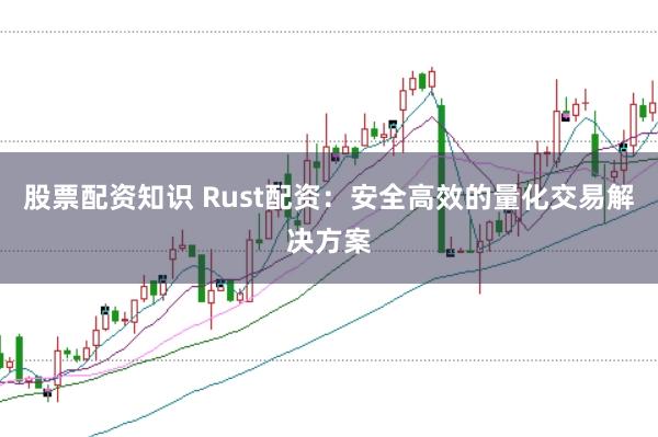 股票配资知识 Rust配资：安全高效的量化交易解决方案