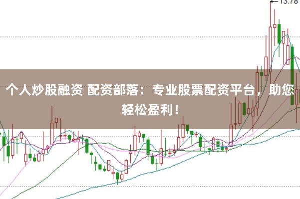 个人炒股融资 配资部落:专业股票配资平台,助您轻松盈利!