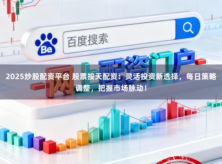 2025炒股配资平台 股票按天配资:灵活投资新选择,每日策略调整,把握市场脉动!