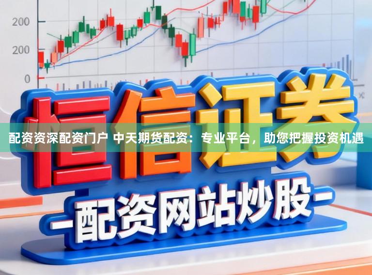 配资资深配资门户 中天期货配资:专业平台,助您把握投资机遇