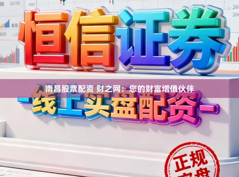 南昌股票配资 财之网：您的财富增值伙伴