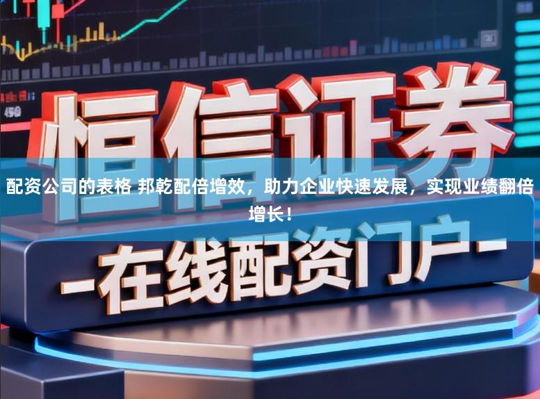 配资公司的表格 邦乾配倍增效,助力企业快速发展,实现业绩翻倍增长!