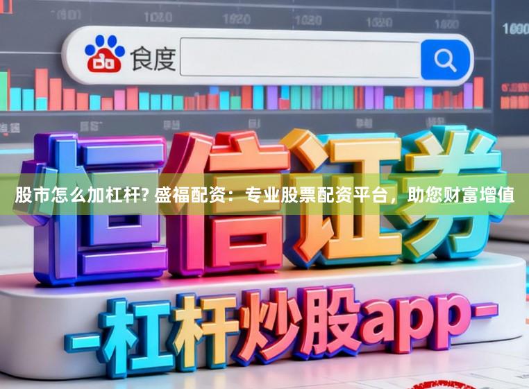 股市怎么加杠杆? 盛福配资：专业股票配资平台，助您财富增值