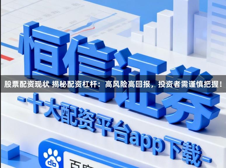 股票配资现状 揭秘配资杠杆：高风险高回报，投资者需谨慎把握！