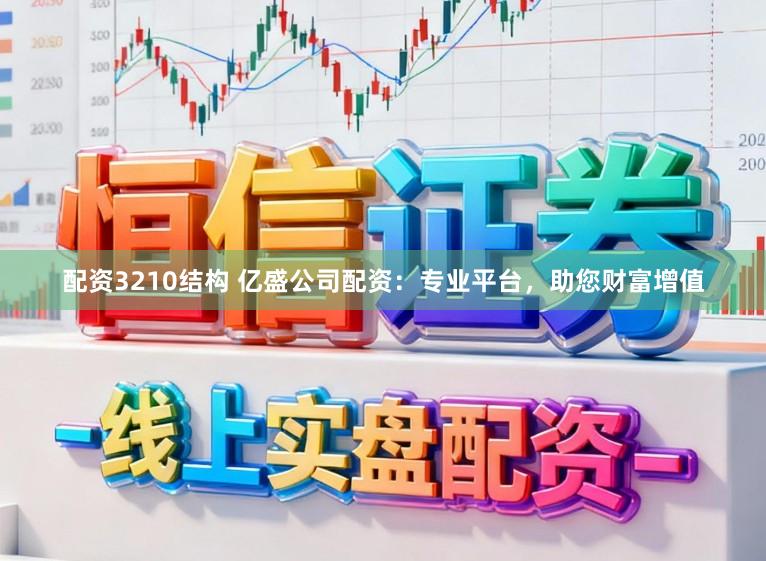 配资3210结构 亿盛公司配资:专业平台,助您财富增值