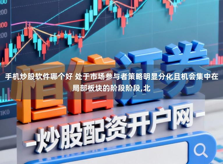 手机炒股软件哪个好 处于市场参与者策略明显分化且机会集中在局部板块的阶段阶段，北