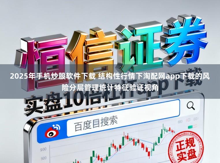 2025年手机炒股软件下载 结构性行情下淘配网app下载的风险分层管理统计特征验证视角