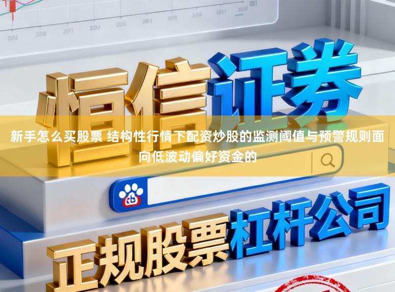 新手怎么买股票 结构性行情下配资炒股的监测阈值与预警规则面向低波动偏好资金的