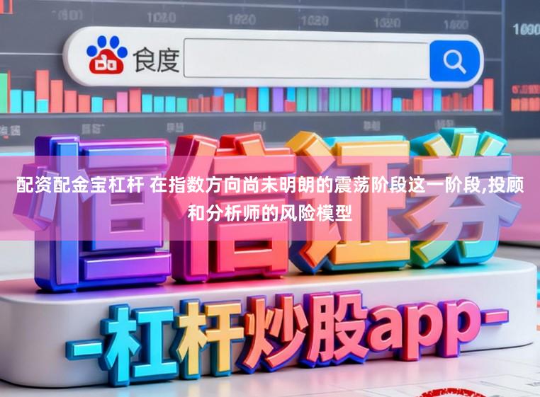 配资配金宝杠杆 在指数方向尚未明朗的震荡阶段这一阶段,投顾和分析师的风险模型