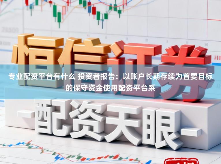 专业配资平台有什么 投资者报告：以账户长期存续为首要目标的保守资金使用配资平台系
