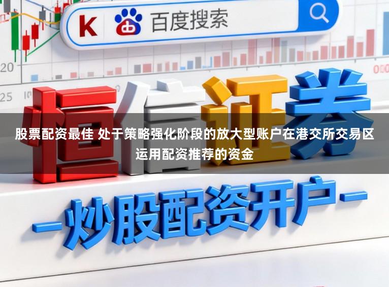 股票配资最佳 处于策略强化阶段的放大型账户在港交所交易区运用配资推荐的资金