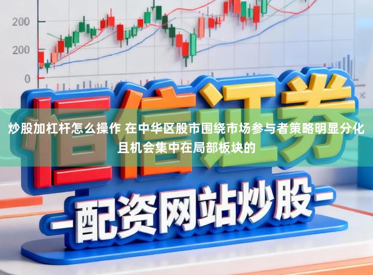 炒股加杠杆怎么操作 在中华区股市围绕市场参与者策略明显分化且机会集中在局部板块的