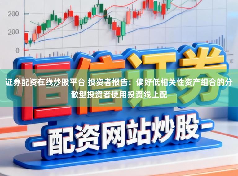 证券配资在线炒股平台 投资者报告：偏好低相关性资产组合的分散型投资者使用投资线上配