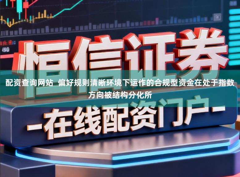 配资查询网站  偏好规则清晰环境下运作的合规型资金在处于指数方向被结构分化所