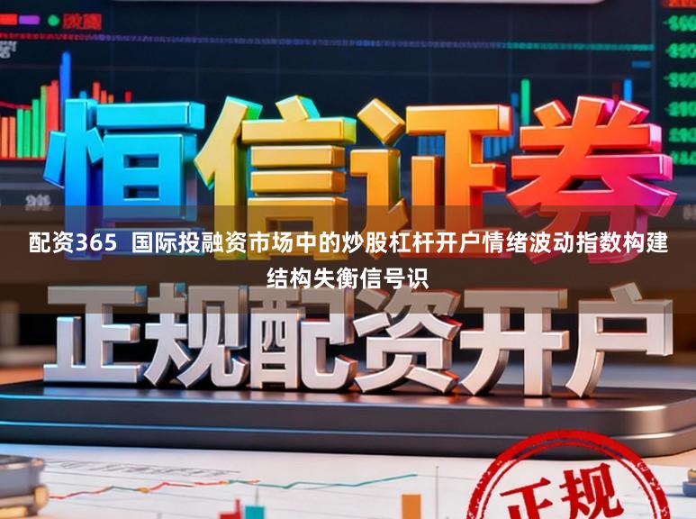配资365  国际投融资市场中的炒股杠杆开户情绪波动指数构建结构失衡信号识