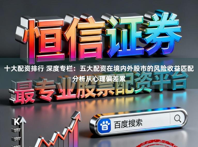 十大配资排行 深度专栏：五大配资在境内外股市的风险收益匹配分析从心理偏差累