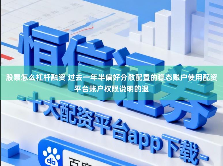 股票怎么杠杆融资 过去一年半偏好分散配置的稳态账户使用配资平台账户权限说明的退
