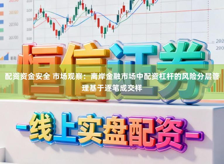 配资资金安全 市场观察：离岸金融市场中配资杠杆的风险分层管理基于逐笔成交样