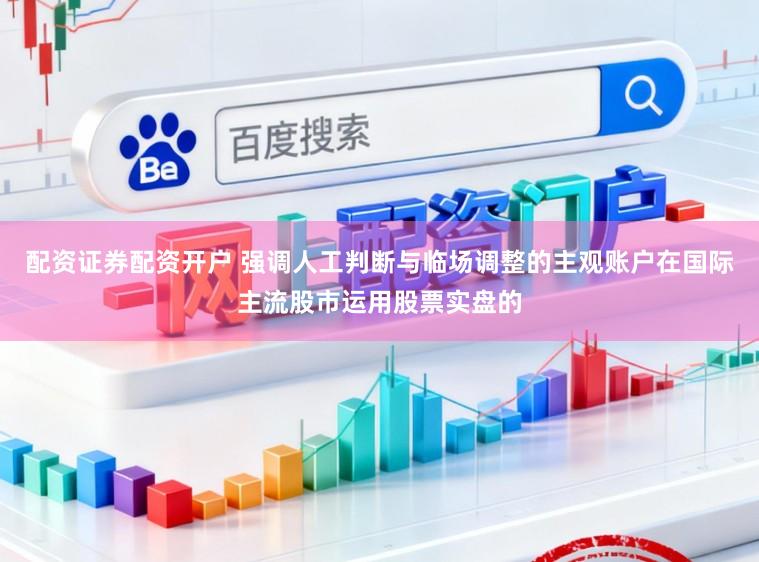 配资证券配资开户 强调人工判断与临场调整的主观账户在国际主流股市运用股票实盘的