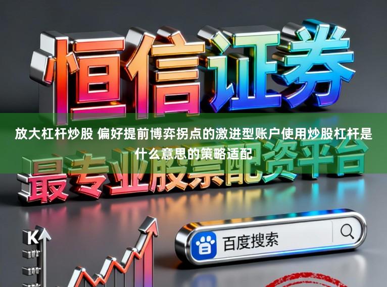 放大杠杆炒股 偏好提前博弈拐点的激进型账户使用炒股杠杆是什么意思的策略适配
