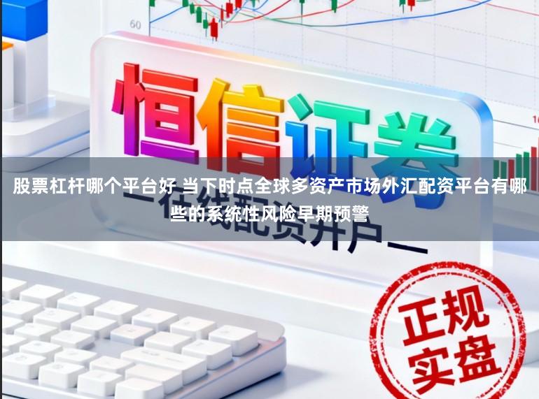 股票杠杆哪个平台好 当下时点全球多资产市场外汇配资平台有哪些的系统性风险早期预警