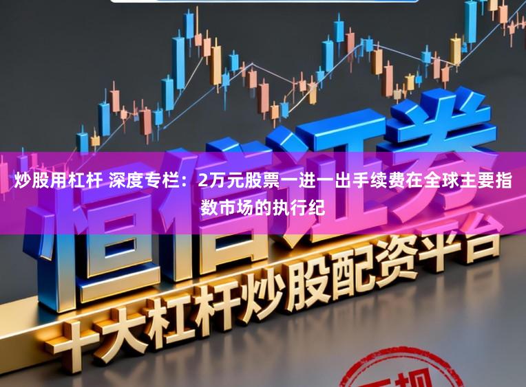 炒股用杠杆 深度专栏：2万元股票一进一出手续费在全球主要指数市场的执行纪