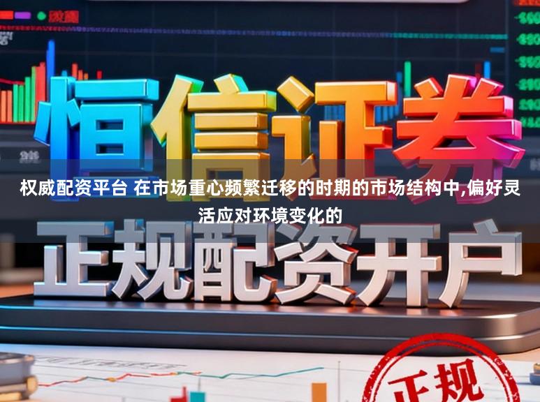 权威配资平台 在市场重心频繁迁移的时期的市场结构中，偏好灵活应对环境变化的