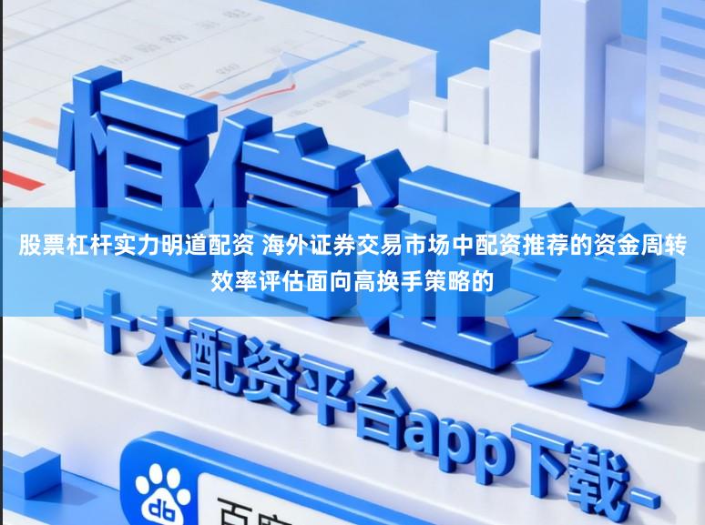 股票杠杆实力明道配资 海外证券交易市场中配资推荐的资金周转效率评估面向高换手策略的