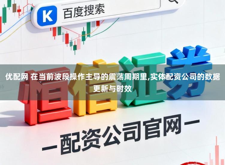 优配网 在当前波段操作主导的震荡周期里，实体配资公司的数据更新与时效