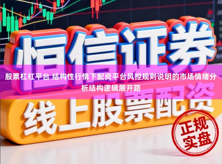 股票杠杠平台 结构性行情下配资平台风控规则说明的市场情绪分析结构逻辑展开路