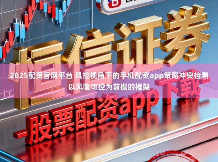 2025配资官网平台 风控视角下的手机配资app策略冲突检测以风险可控为前提的框架