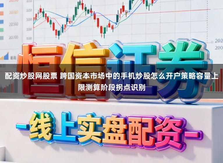 配资炒股网股票 跨国资本市场中的手机炒股怎么开户策略容量上限测算阶段拐点识别