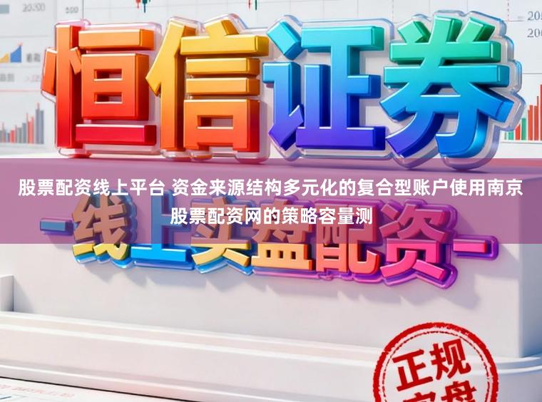 股票配资线上平台 资金来源结构多元化的复合型账户使用南京股票配资网的策略容量测
