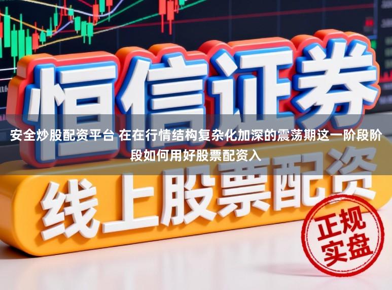 安全炒股配资平台 在在行情结构复杂化加深的震荡期这一阶段阶段如何用好股票配资入
