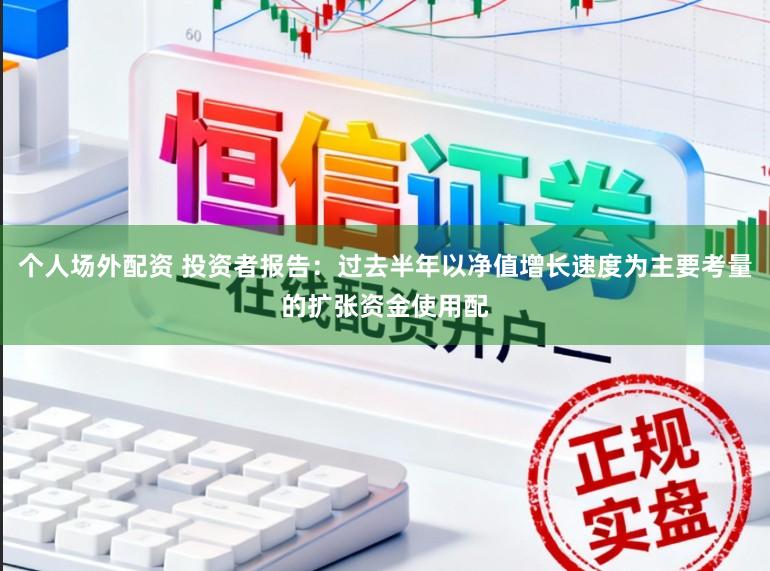 个人场外配资 投资者报告：过去半年以净值增长速度为主要考量的扩张资金使用配
