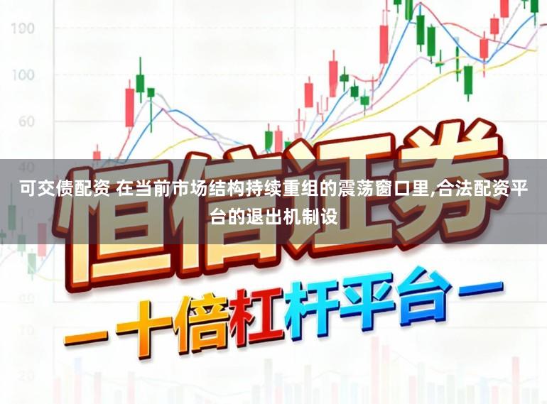 可交债配资 在当前市场结构持续重组的震荡窗口里,合法配资平台的退出机制设